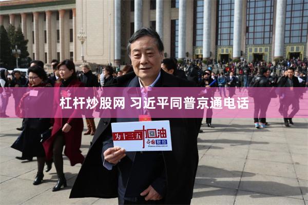 杠杆炒股网 习近平同普京通电话
