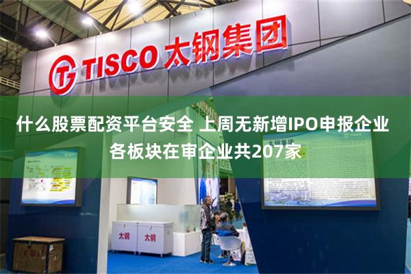 什么股票配资平台安全 上周无新增IPO申报企业 各板块在审企业共207家