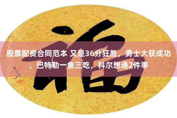 股票配资合同范本 又是36分狂胜，勇士大获成功，巴特勒一鱼三吃，科尔想通2件事