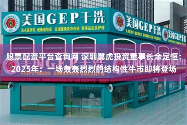股票配资平台查询网 深圳翼虎投资董事长余定恒：2025年：一场轰轰烈烈的结构性牛市即将登场