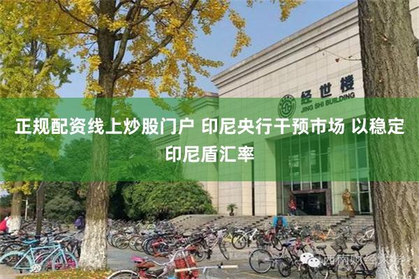 正规配资线上炒股门户 印尼央行干预市场 以稳定印尼盾汇率