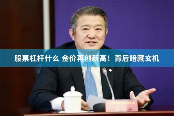 股票杠杆什么 金价再创新高！背后暗藏玄机