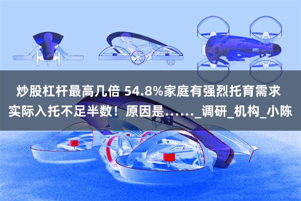 炒股杠杆最高几倍 54.8%家庭有强烈托育需求 实际入托不足半数！原因是……_调研_机构_小陈