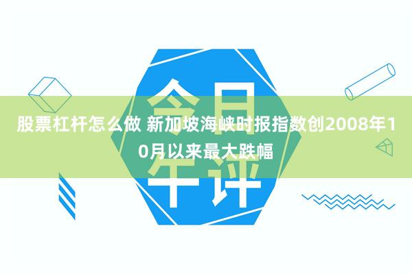 股票杠杆怎么做 新加坡海峡时报指数创2008年10月以来最大跌幅