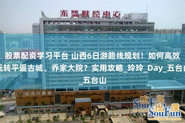 股票配资学习平台 山西6日游路线规划！如何高效玩转平遥古城、乔家大院？实用攻略_玲玲_Day_五台山