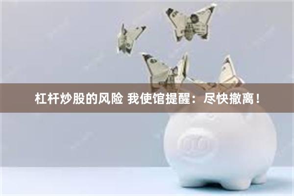 杠杆炒股的风险 我使馆提醒：尽快撤离！