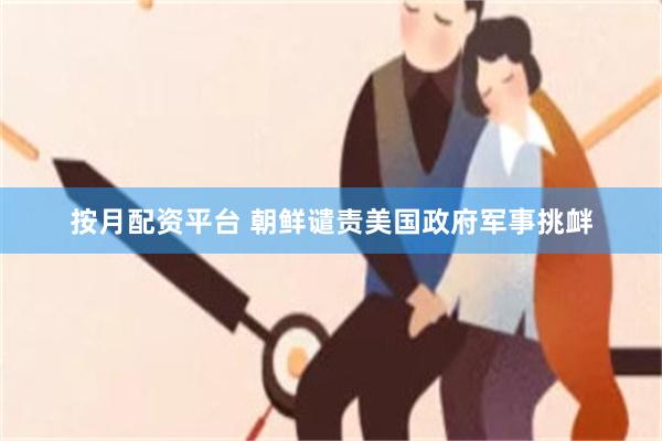 按月配资平台 朝鲜谴责美国政府军事挑衅