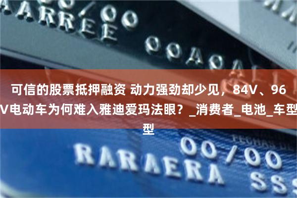 可信的股票抵押融资 动力强劲却少见，84V、96V电动车为何难入雅迪爱玛法眼？_消费者_电池_车型