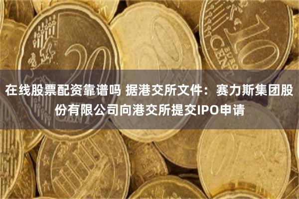 在线股票配资靠谱吗 据港交所文件：赛力斯集团股份有限公司向港交所提交IPO申请