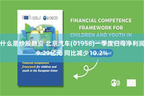 什么是炒股融资 北京汽车(01958)一季度归母净利润9.29亿元 同比减少10.2%