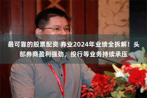 最可靠的股票配资 券业2024年业绩全拆解！头部券商盈利强劲，投行等业务持续承压