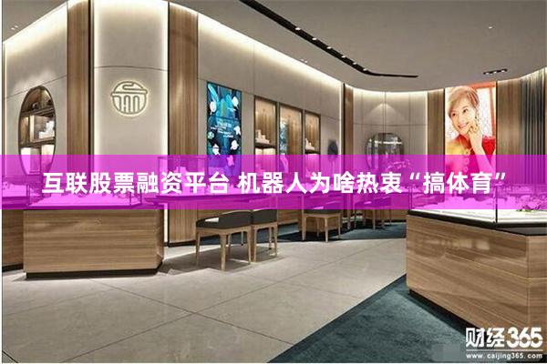 互联股票融资平台 机器人为啥热衷“搞体育”