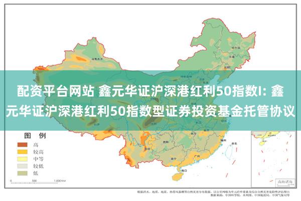 配资平台网站 鑫元华证沪深港红利50指数I: 鑫元华证沪深港红利50指数型证券投资基金托管协议