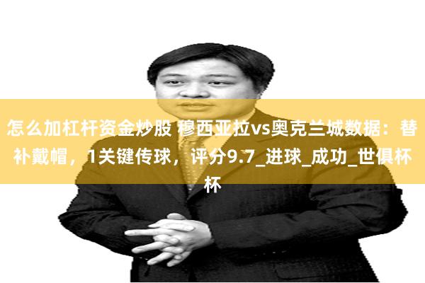 怎么加杠杆资金炒股 穆西亚拉vs奥克兰城数据：替补戴帽，1关键传球，评分9.7_进球_成功_世俱杯