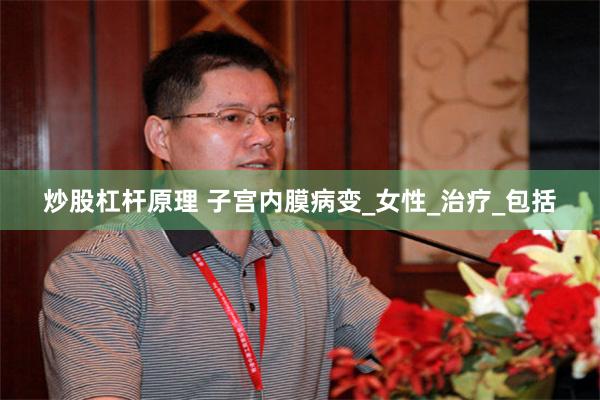 炒股杠杆原理 子宫内膜病变_女性_治疗_包括