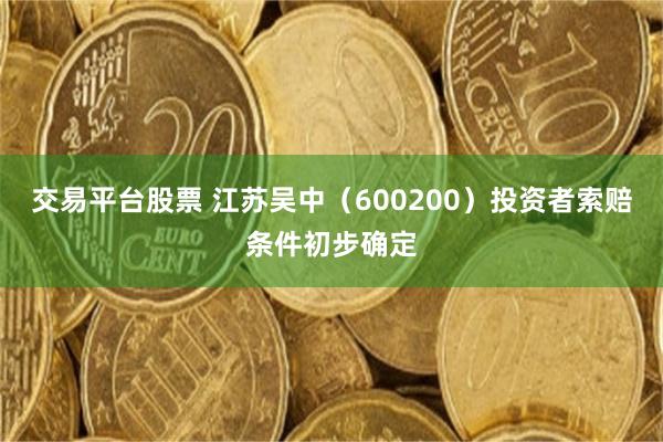 交易平台股票 江苏吴中（600200）投资者索赔条件初步确定