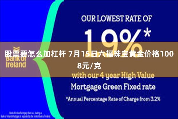 股票要怎么加杠杆 7月15日六福珠宝黄金价格1008元/克
