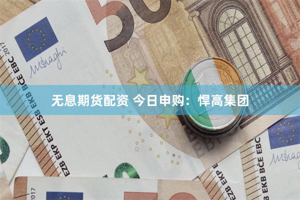 无息期货配资 今日申购：悍高集团