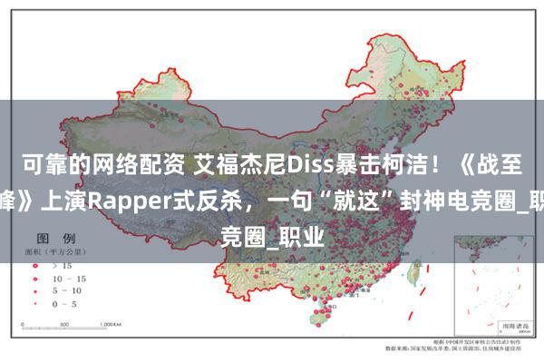 可靠的网络配资 艾福杰尼Diss暴击柯洁！《战至巅峰》上演Rapper式反杀，一句“就这”封神电竞圈_职业