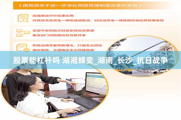 股票能杠杆吗 湖湘蝶变_湖南_长沙_抗日战争
