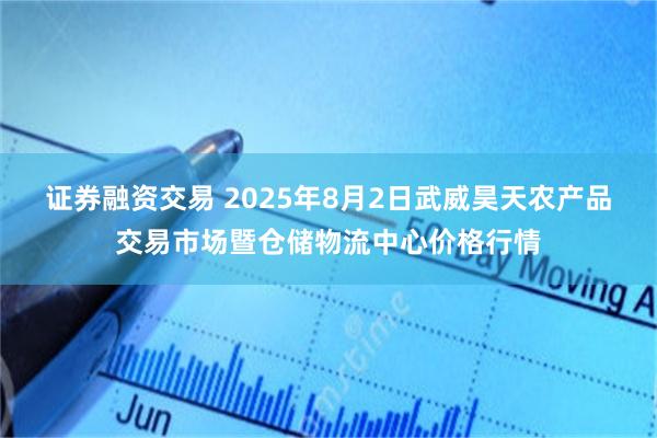 证券融资交易 2025年8月2日武威昊天农产品交易市场暨仓储物流中心价格行情