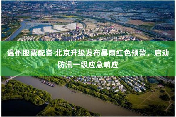 温州股票配资 北京升级发布暴雨红色预警，启动防汛一级应急响应