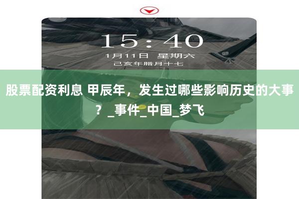 股票配资利息 甲辰年，发生过哪些影响历史的大事？_事件_中国_梦飞