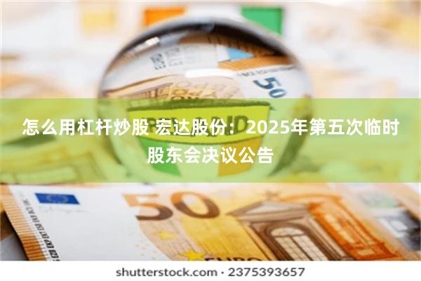 怎么用杠杆炒股 宏达股份：2025年第五次临时股东会决议公告