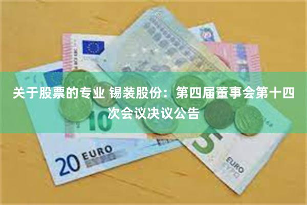 关于股票的专业 锡装股份：第四届董事会第十四次会议决议公告