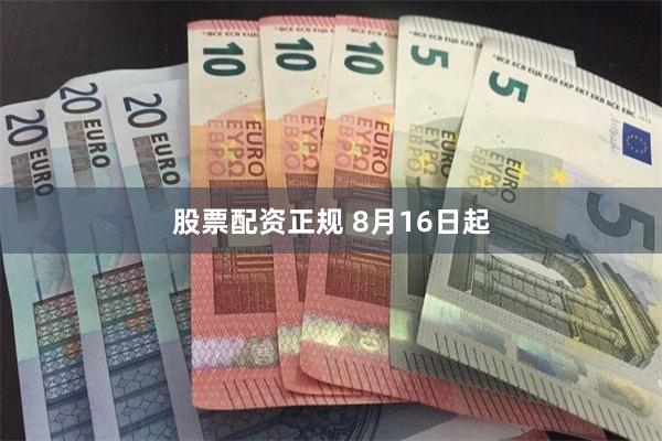 股票配资正规 8月16日起