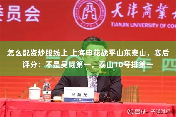 怎么配资炒股线上 上海申花战平山东泰山，赛后评分：不是吴曦第一，泰山10号排第一