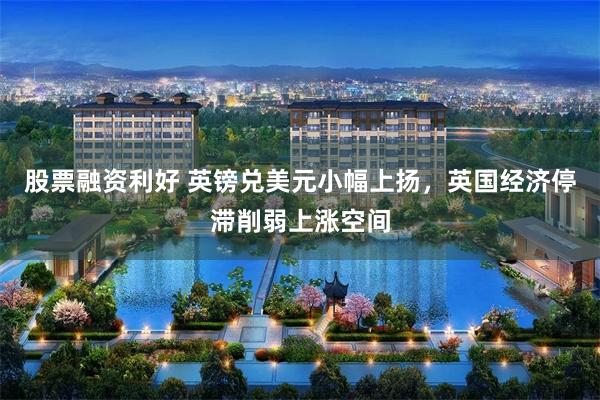 股票融资利好 英镑兑美元小幅上扬，英国经济停滞削弱上涨空间