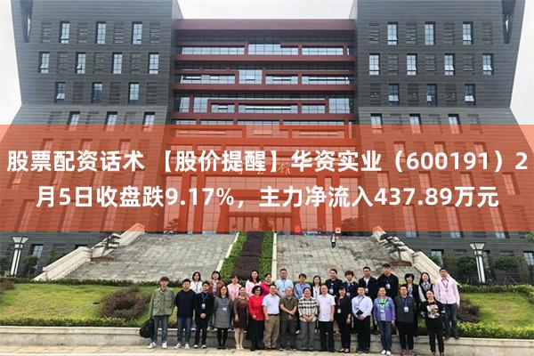 股票配资话术 【股价提醒】华资实业（600191）2月5日收盘跌9.17%，主力净流入437.89万元