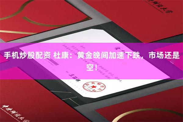 手机炒股配资 杜康：黄金晚间加速下跌，市场还是空！
