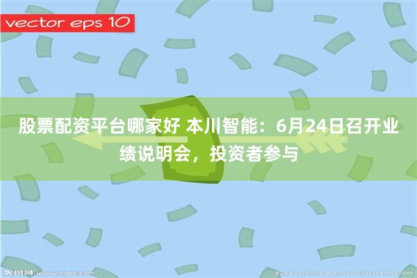 股票配资平台哪家好 本川智能:6月24日召开业绩说明会,投资者参与
