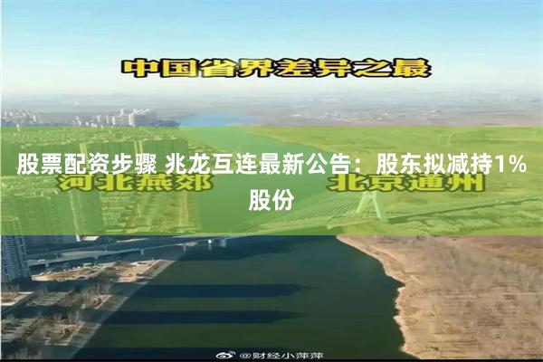 股票配资步骤 兆龙互连最新公告：股东拟减持1%股份