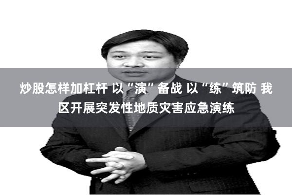 炒股怎样加杠杆 以“演”备战 以“练”筑防 我区开展突发性地质灾害应急演练