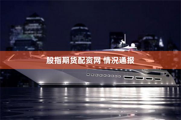 股指期货配资网 情况通报