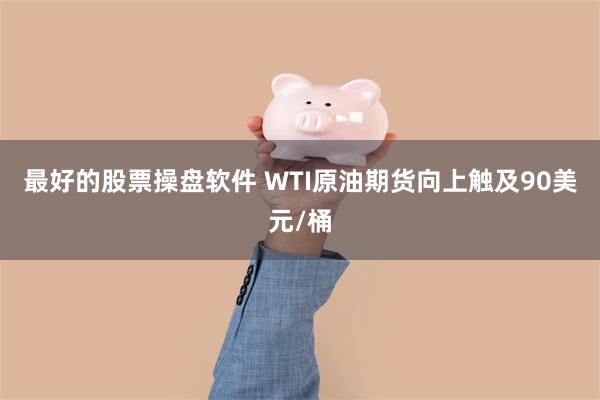 最好的股票操盘软件 WTI原油期货向上触及90美元/桶