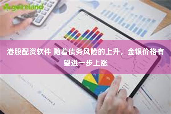 港股配资软件 随着债务风险的上升，金银价格有望进一步上涨