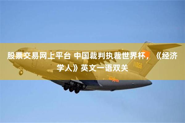 股票交易网上平台 中国裁判执裁世界杯，《经济学人》英文一语双关