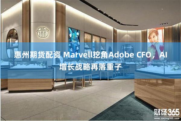 惠州期货配资 Marvell挖角Adobe CFO,AI增长战略再落重子
