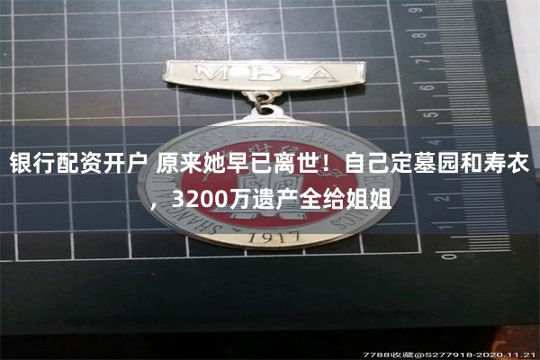 银行配资开户 原来她早已离世!自己定墓园和寿衣,3200万遗产全给姐姐