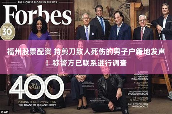 福州股票配资 持剪刀致人死伤的男子户籍地发声!称警方已联系进行调查