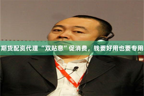 期货配资代理 “双贴息”促消费，钱要好用也要专用