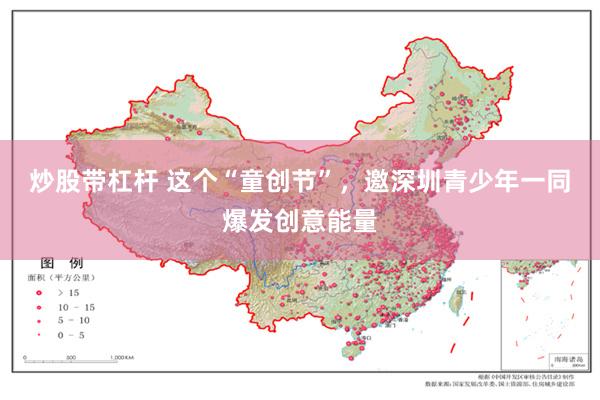 炒股带杠杆 这个“童创节”，邀深圳青少年一同爆发创意能量