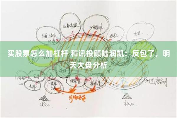 买股票怎么加杠杆 和讯投顾陆润凯：反包了，明天大盘分析