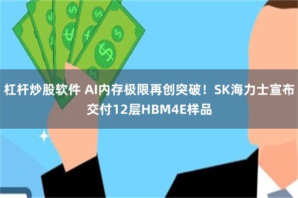 杠杆炒股软件 AI内存极限再创突破！SK海力士宣布交付12层HBM4E样品