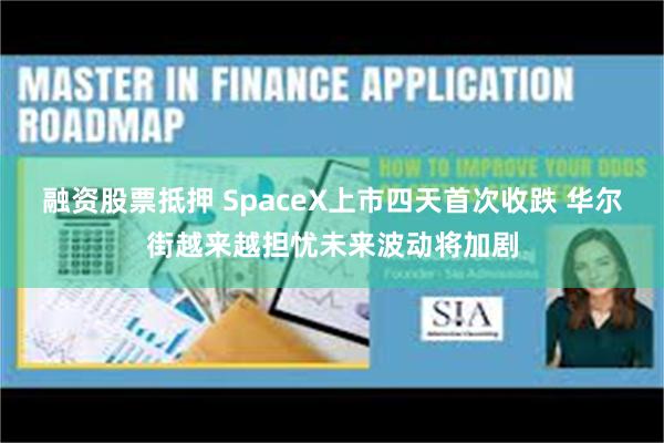 融资股票抵押 SpaceX上市四天首次收跌 华尔街越来越担忧未来波动将加剧