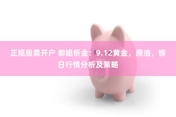 正规股票开户 御姐析金：9.12黄金，原油，镑日行情分析及策略